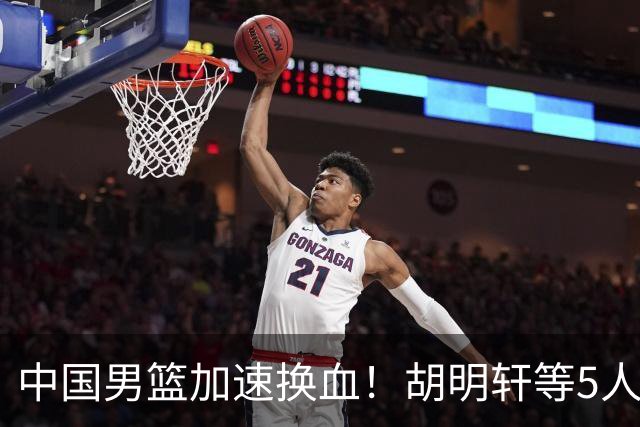 中国男篮加速换血！胡明轩等5人离队，杨瀚森领衔国青四巨头重聚