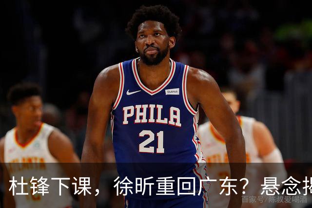 杜锋下课，徐昕重回广东？悬念揭晓，名记官宣，回归时间曝光